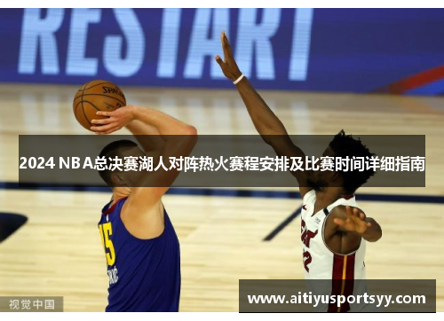 2024 NBA总决赛湖人对阵热火赛程安排及比赛时间详细指南